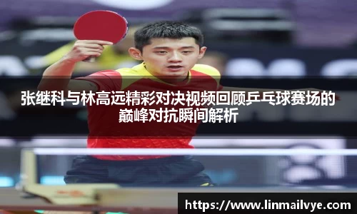 张继科与林高远精彩对决视频回顾乒乓球赛场的巅峰对抗瞬间解析