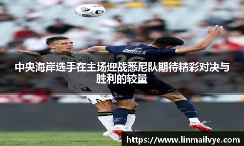 中央海岸选手在主场迎战悉尼队期待精彩对决与胜利的较量